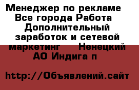 Менеджер по рекламе - Все города Работа » Дополнительный заработок и сетевой маркетинг   . Ненецкий АО,Индига п.